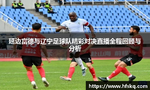 延边富德与辽宁足球队精彩对决直播全程回顾与分析