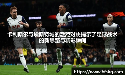 卡利斯尔与埃斯特城的激烈对决揭示了足球战术的新思路与精彩瞬间